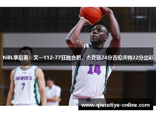 NBL季后赛：文一112-77狂胜合肥，杰克逊24分吉伦沃特22分出彩